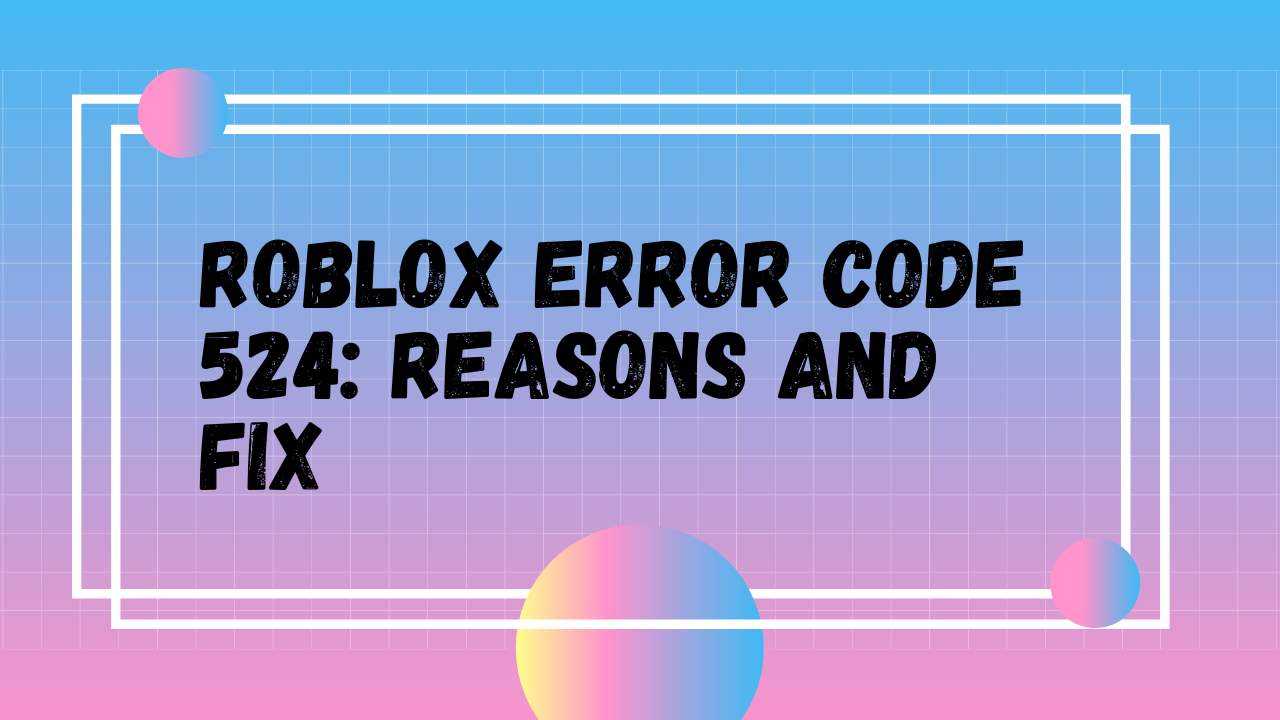 Roblox Error Code 524 Reason And Fix - 524 roblox error code