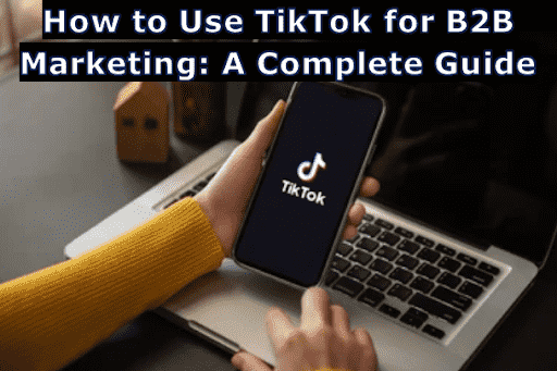 How to Use TikTok for B2B Marketing: A Complete Guide